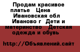 Продам красивое платье › Цена ­ 700 - Ивановская обл., Иваново г. Дети и материнство » Детская одежда и обувь   